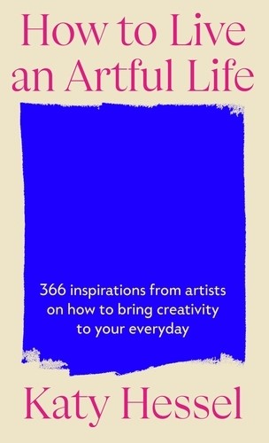 How To Live An Artful Life: 366 Inspirations from Artists on how to Bring Creativity to Your Everyday