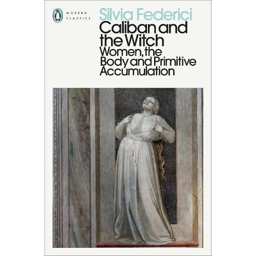 Caliban and the Witch: Women, the Body and Primitive Accumulation