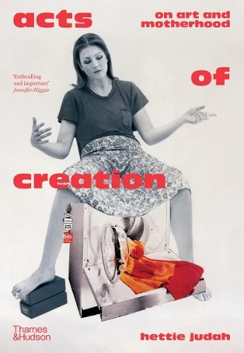 Acts of Creation: On Art and Motherhood