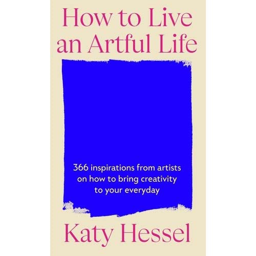 How To Live An Artful Life: 366 Inspirations from Artists on how to Bring Creativity to Your Everyday
