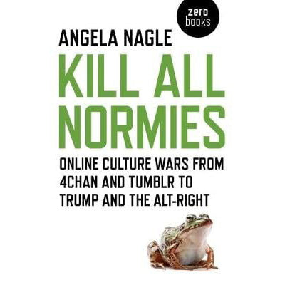 Kill All Normies – Online culture wars from 4chan and Tumblr to Trump and the alt–right