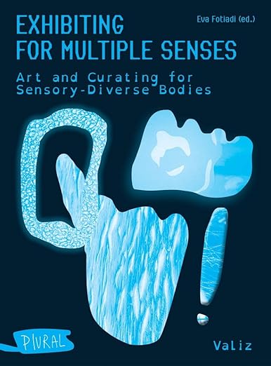 Exhibiting For Multiple Senses: Art and Curating for Sensory-Diverse Bodies