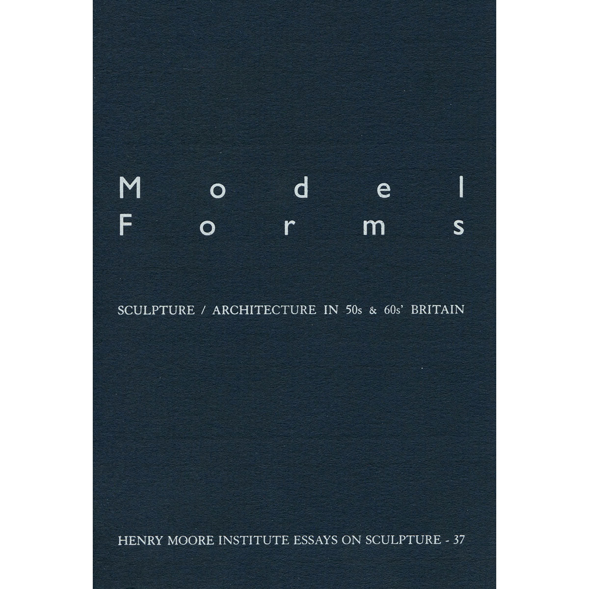 Model Forms: Sculpture/Architecture in 50s and 60s' Britain (No. 37)