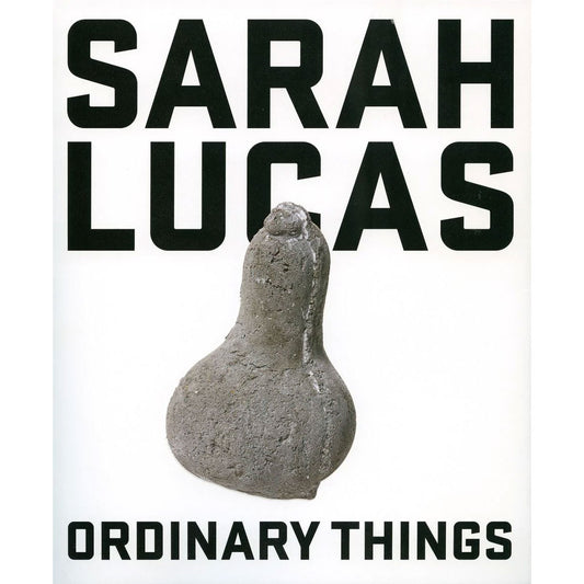 Sarah Lucas: Ordinary Things